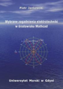 Wybrane zagadnienia elektrotechniki w środowisku Mathcad Piotr Jankowski
