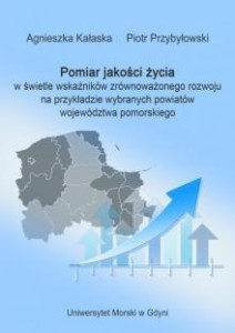 Pomiar jakości życia w świetle wskaźników zrównoważonego rozwoju na przykładzie wybranych powiatów województwa pomorskiego Agnieszka Kałaska Piotr Przybyłowski