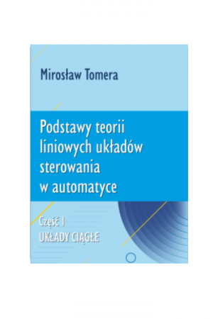 Podstawy teorii liniowych układów sterowania w automatyce. Część I. Układy ciągłe (Mirosław Tomera)